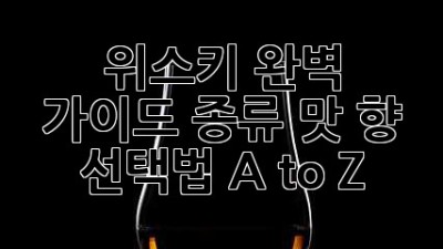 위스키 완벽 가이드: 종류, 맛, 향, 선택법 A to Z
