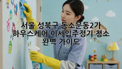 서울 성북구 동소문동2가 하우스케어: 이사/입주/정기 청소 완벽 가이드