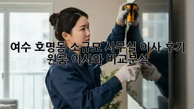 여수 호명동 소규모 사무실 이사 후기: 원룸 이사와 비교분석