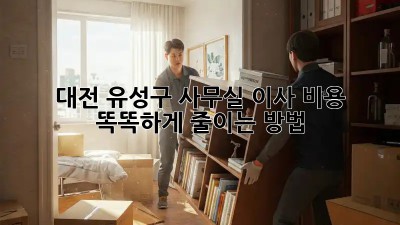 대전 유성구 사무실 이사? 비용 똑똑하게 줄이는 방법!
